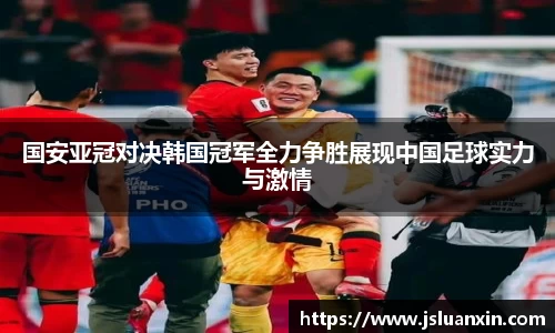 国安亚冠对决韩国冠军全力争胜展现中国足球实力与激情